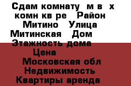 Сдам комнату15м в 3х комн.кв-ре › Район ­ Митино › Улица ­ Митинская › Дом ­ 23 › Этажность дома ­ 17 › Цена ­ 17 000 - Московская обл. Недвижимость » Квартиры аренда   